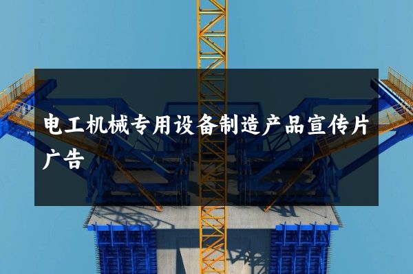 电工机械专用设备制造产品宣传片广告