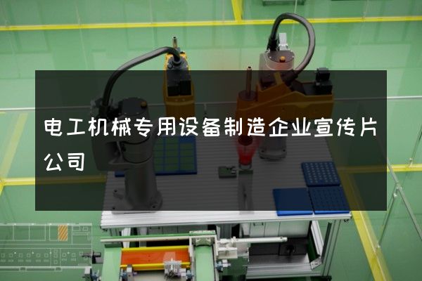 电工机械专用设备制造企业宣传片公司