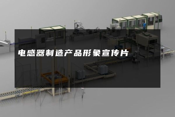 电感器制造产品形象宣传片
