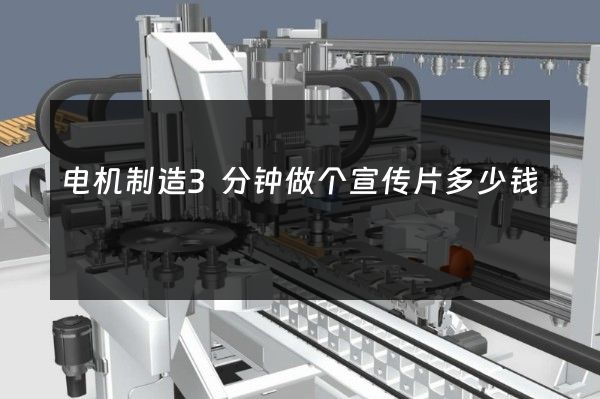电机制造3分钟做个宣传片多少钱