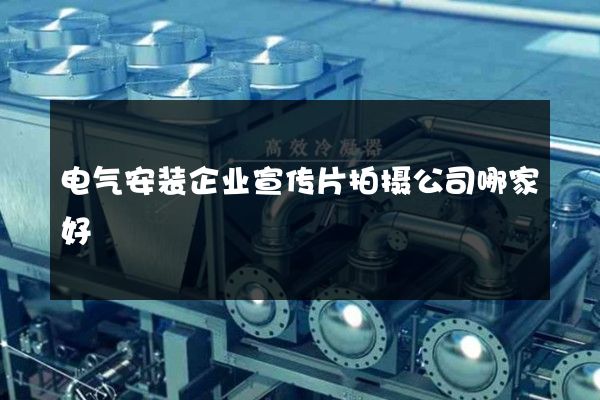 电气安装企业宣传片拍摄公司哪家好