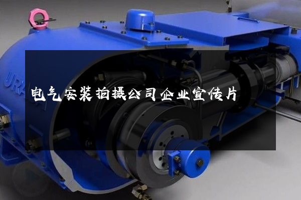 电气安装拍摄公司企业宣传片
