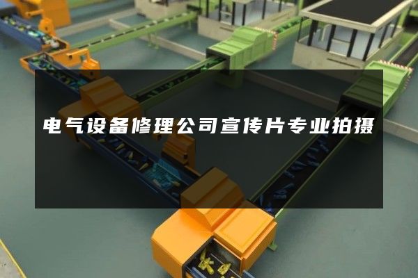 电气设备修理公司宣传片专业拍摄