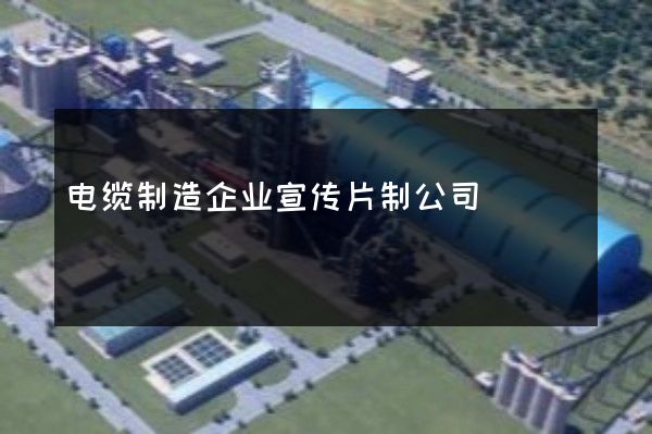 电缆制造企业宣传片制公司