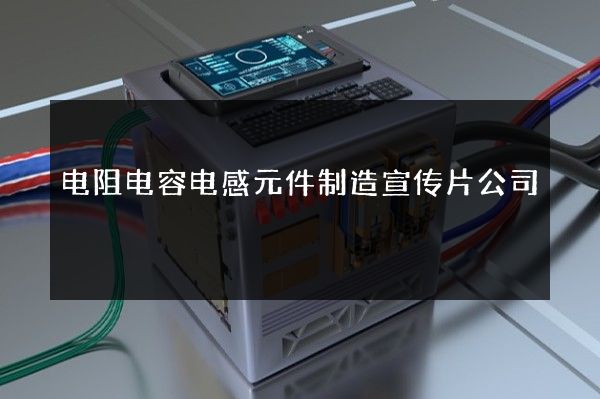 电阻电容电感元件制造宣传片公司
