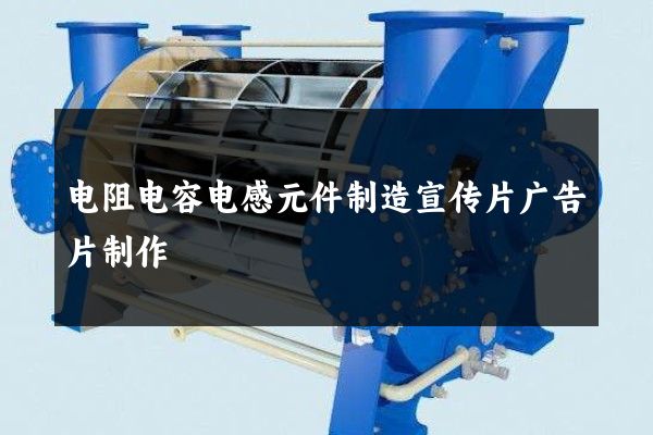 电阻电容电感元件制造宣传片广告片制作