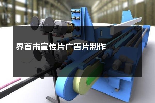 界首市宣传片广告片制作