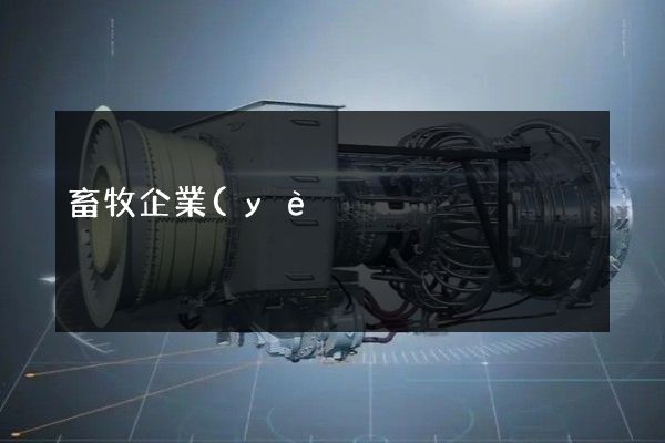 畜牧企業(yè)宣傳片策劃 畜牧企業(yè)宣傳片策劃