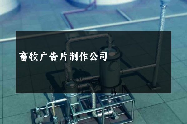 畜牧广告片制作公司