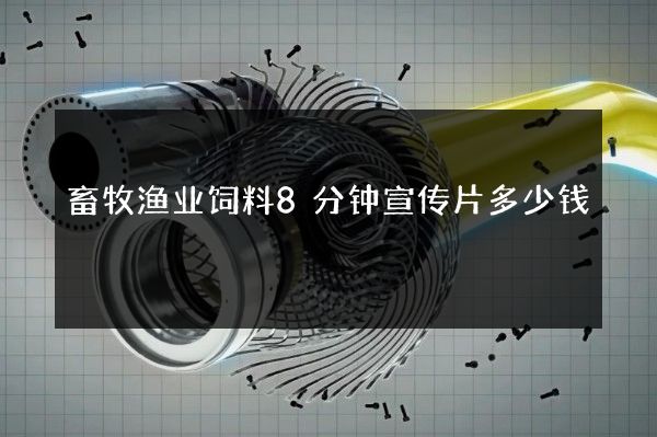 畜牧渔业饲料8分钟宣传片多少钱