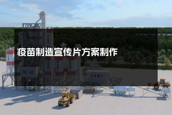 疫苗制造宣传片方案制作