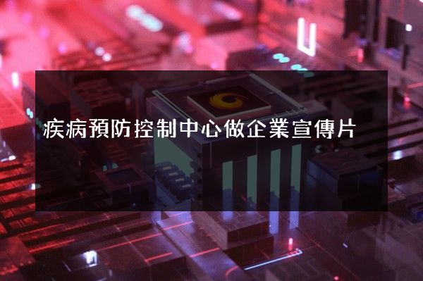 疾病預防控制中心做企業宣傳片 疾病預防控制中心做企業宣傳片