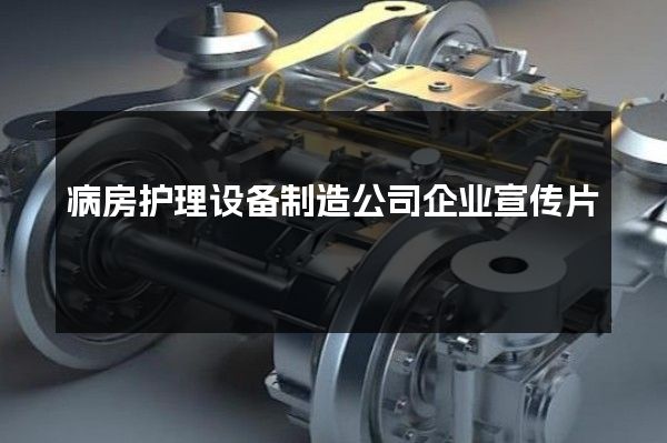 病房护理设备制造公司企业宣传片