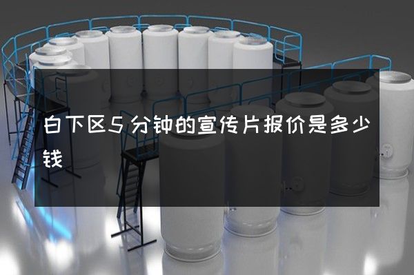 白下区5分钟的宣传片报价是多少钱