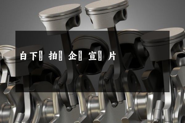 白下區拍攝企業宣傳片