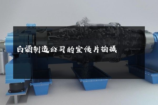 白酒制造公司的宣传片拍摄