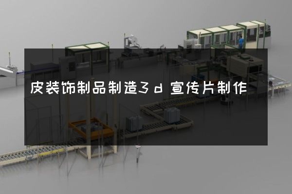 皮装饰制品制造3d宣传片制作