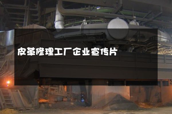 皮革修理工厂企业宣传片