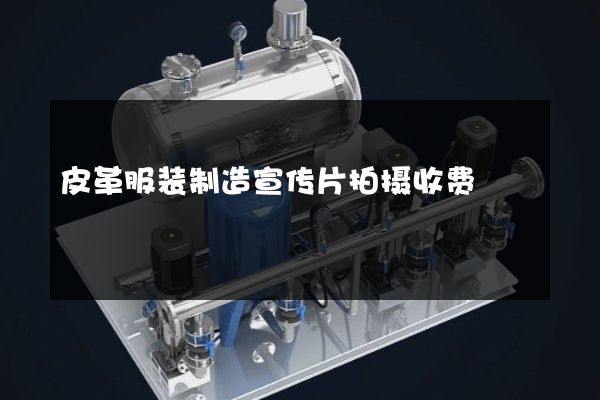 皮革服装制造宣传片拍摄收费