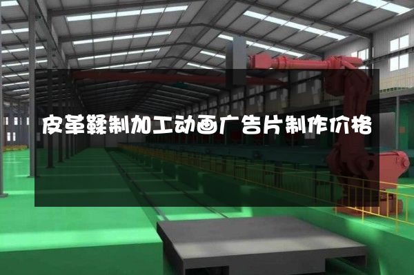 皮革鞣制加工动画广告片制作价格