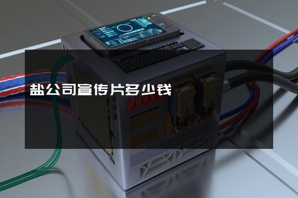 盐公司宣传片多少钱