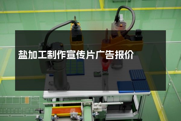 盐加工制作宣传片广告报价