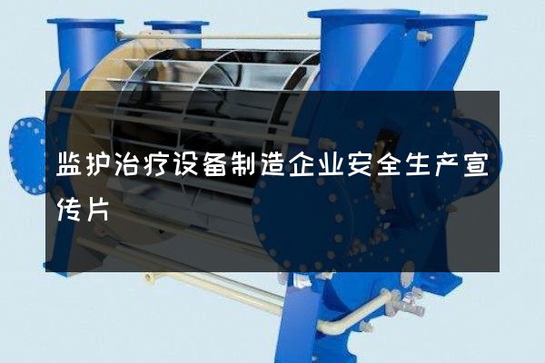 监护治疗设备制造企业安全生产宣传片