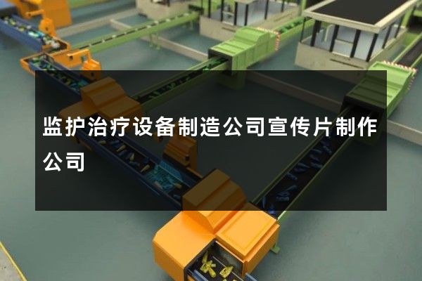 监护治疗设备制造公司宣传片制作公司
