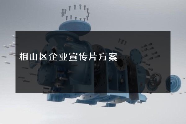 相山区企业宣传片方案 相山区企业宣传片方案
