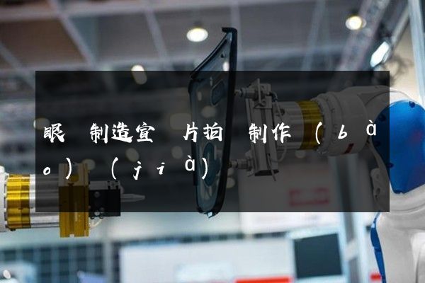 眼鏡制造宣傳片拍攝制作報(bào)價(jià)