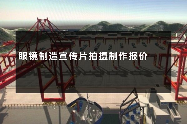眼镜制造宣传片拍摄制作报价