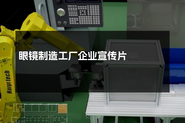 眼镜制造工厂企业宣传片