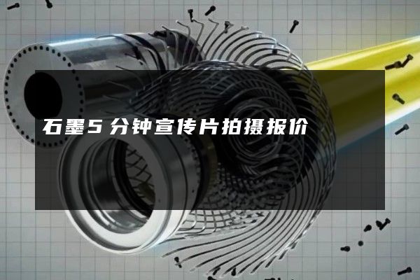 石墨5分钟宣传片拍摄报价
