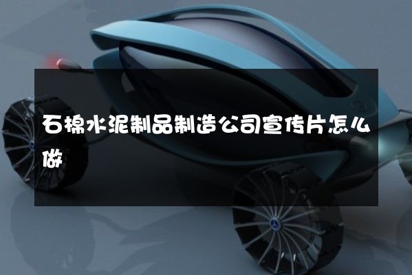 石棉水泥制品制造公司宣传片怎么做