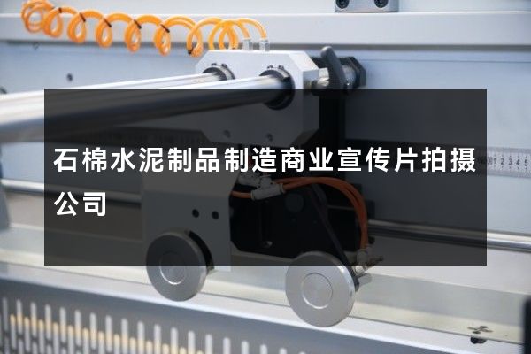 石棉水泥制品制造商业宣传片拍摄公司