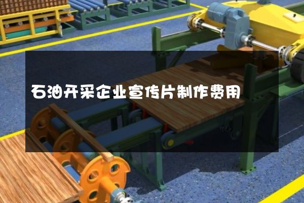 石油开采企业宣传片制作费用