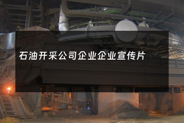 石油开采公司企业企业宣传片