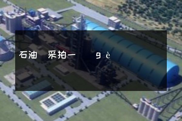 石油開采拍一個(gè)宣傳片多少錢 石油開采拍一個(gè)宣傳片多少錢