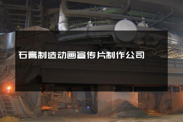 石膏制造动画宣传片制作公司