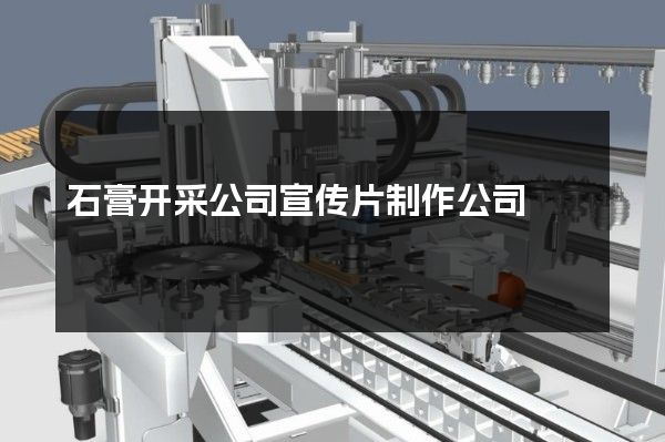 石膏开采公司宣传片制作公司