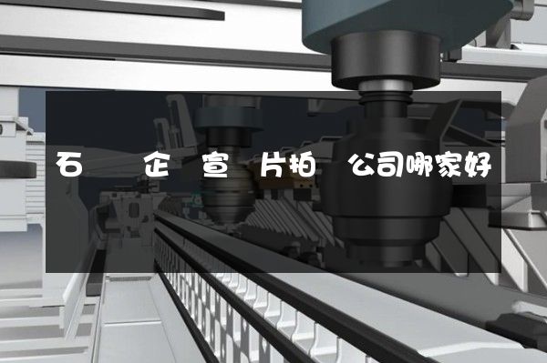 石臺縣企業宣傳片拍攝公司哪家好