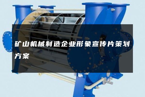 矿山机械制造企业形象宣传片策划方案