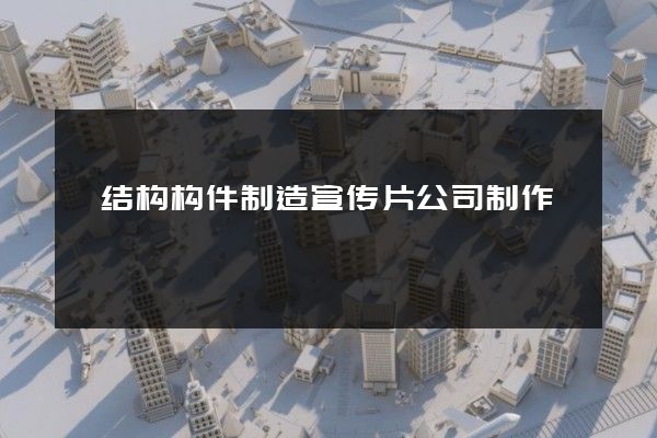 砼结构构件制造宣传片公司制作