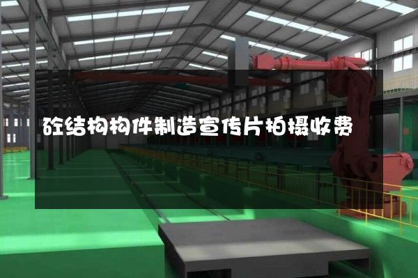 砼结构构件制造宣传片拍摄收费