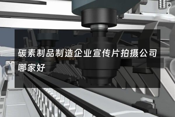 碳素制品制造企业宣传片拍摄公司哪家好
