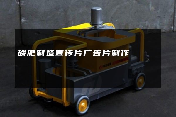 磷肥制造宣传片广告片制作