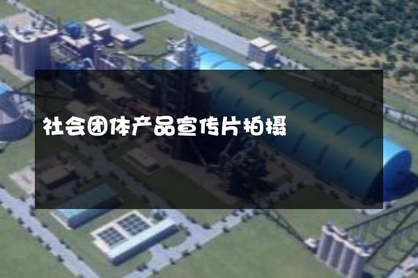 社会团体产品宣传片拍摄