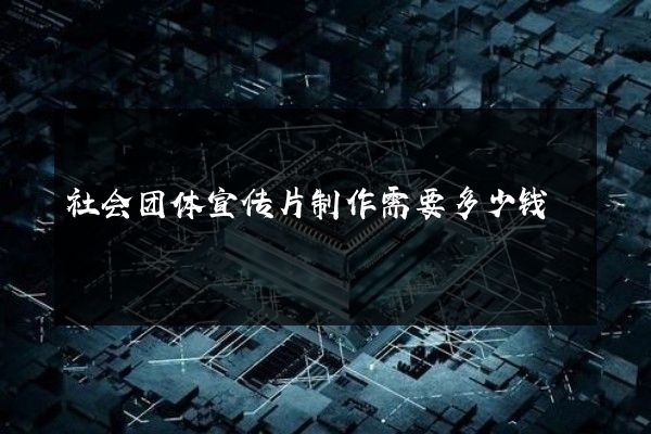 社会团体宣传片制作需要多少钱