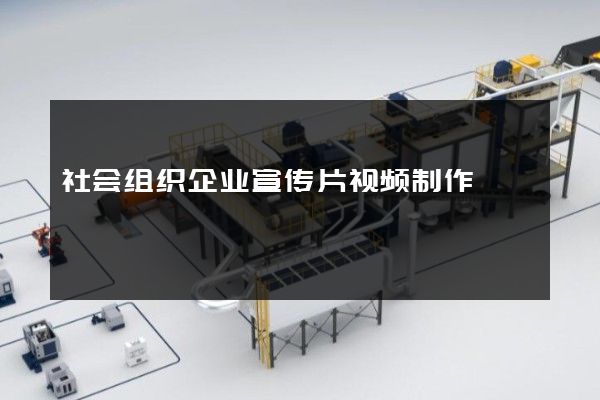 社会组织企业宣传片视频制作