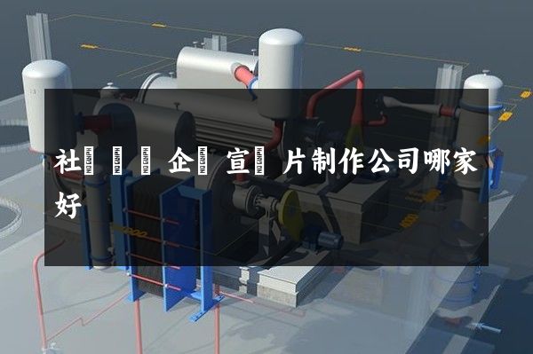 社會組織企業宣傳片制作公司哪家好